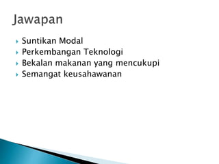  Suntikan Modal
 Perkembangan Teknologi
 Bekalan makanan yang mencukupi
 Semangat keusahawanan
 