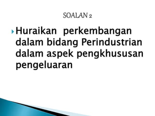 Huraikan perkembangan
dalam bidang Perindustrian
dalam aspek pengkhususan
pengeluaran
 