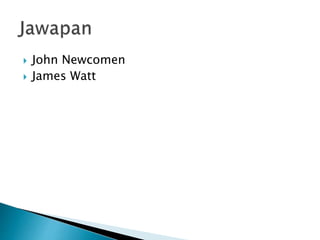  John Newcomen
 James Watt
 