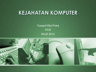 KEJAHATAN KOMPUTER

     Yusapril Eka Putra
           PCR
        KAJK 2012
 