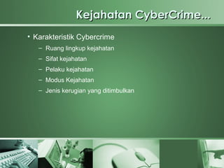 Kejahatan CyberCrime...
• Karakteristik Cybercrime
   – Ruang lingkup kejahatan
   – Sifat kejahatan
   – Pelaku kejahatan
   – Modus Kejahatan
   – Jenis kerugian yang ditimbulkan
 