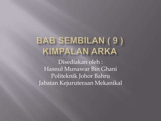 BAB SEMBILAN ( 9 )KIMPALAN ARKA Disediakanoleh : HasnulMunawar Bin Ghani Politeknik Johor Bahru JabatanKejuruteraanMekanikal 