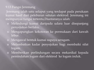 Elektroddikategorikankepada7 iaitu:                          KelulilembutKeluli ‘low alloy’Kelulitahan karatPengerasanpermukaanNikeldanpancalogamnikelAluminiumdanpancalogamaluminiumKuprumdanpancalogamkuprum