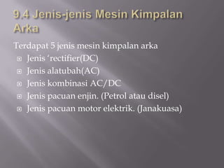 9.4 Jenis-jenisMesinKimpalanArkaTerdapat 5 jenismesinkimpalanarkaJenis ‘rectifier(DC)Jenisalatubah(AC)JeniskombinasiAC/DCJenispacuanenjin. (Petrol ataudisel)Jenispacuan motor elektrik. (Janakuasa)