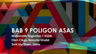 BAB 9 POLIGON ASAS
Matematik Tingkatan 1 KSSM
Oleh Cikgu Norazila Khalid
Smk Ulu Tiram, Johor
 