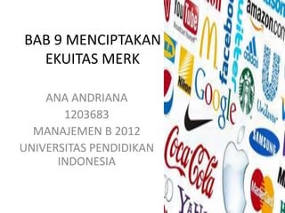 BAB 9 MENCIPTAKAN
EKUITAS MERK
ANA ANDRIANA
1203683
MANAJEMEN B 2012
UNIVERSITAS PENDIDIKAN
INDONESIA
 