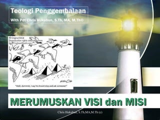 1
MERUMUSKAN VISI dan MISIMERUMUSKAN VISI dan MISI
Teologi Penggembalaan
With Pdt Chris Hukubun, S.Th, MA, M.Th©
Chris Hukubun, S.Th,MA,M.Th (c)
 