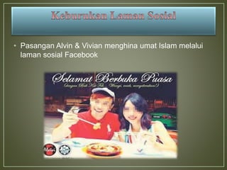 • Pasangan Alvin & Vivian menghina umat Islam melalui
laman sosial Facebook
 