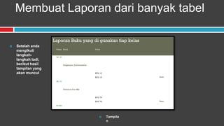Membuat Laporan dari banyak tabel

   Setelah anda
    mengikuti
    langkah-
    langkah tadi,
    berikut hasil
    tampilan yang
    akan muncul




                       Tampila
                        n
 