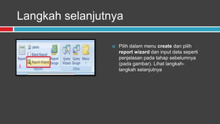 Langkah selanjutnya

                    Pilih dalam menu create dan pilih
                     report wizard dan input data seperti
                     penjelasan pada tahap sebelumnya
                     (pada gambar). Lihat langkah-
                     langkah selanjutnya
 