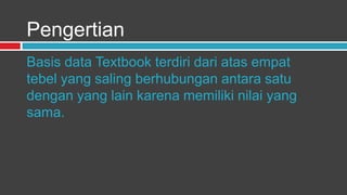 Pengertian
Basis data Textbook terdiri dari atas empat
tebel yang saling berhubungan antara satu
dengan yang lain karena memiliki nilai yang
sama.
 