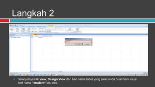 Langkah 2




   Selanjutnya klik view, Design View dan beri nama tabel yang akan anda buat disini saya
    beri nama ”student” lalu oke.
 