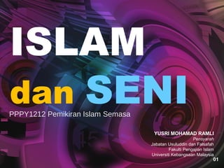 ISLAM
dan SENI

PPPY1212 Pemikiran Islam Semasa

YUSRI MOHAMAD RAMLI
Pensyarah
Jabatan Usuluddin dan Falsafah
Fakulti Pengajian Islam
Universiti Kebangsaan Malaysia

01

 