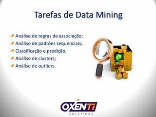 Tarefas de Data Mining

Análise de regras de associação;
Análise de padrões sequenciais;
Classificação e predição;
Análise de clusters;
Análise de outliers.
 