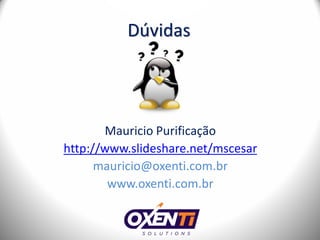 Dúvidas




       Mauricio Purificação
http://www.slideshare.net/mscesar
      mauricio@oxenti.com.br
        www.oxenti.com.br
 
