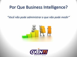 Por Que Business Intelligence?

“Você não pode administrar o que não pode medir”
 