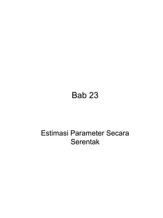 Bab 23 
Estimasi Parameter Secara 
Serentak 
 
