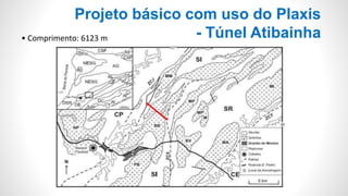 Projeto básico com uso do Plaxis
- Túnel Atibainha• Comprimento: 6123 m
 