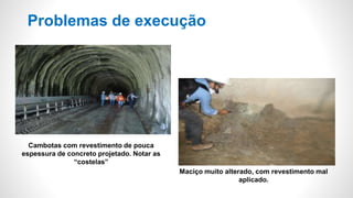 Problemas de execução
Cambotas com revestimento de pouca
espessura de concreto projetado. Notar as
“costelas”
Maciço muito alterado, com revestimento mal
aplicado.
 