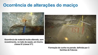 Ocorrência de alterações do maciço
Ocorrência de material muito alterado, sem
revestimento, no lado da seção, em trecho
classe IV (classe V?)
Formação de cunha na parede, definida por 3
famílias de fraturas
 