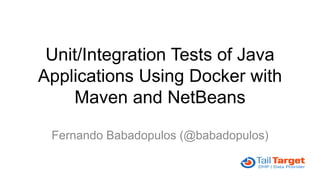 Unit/Integration Tests of Java
Applications Using Docker with
Maven and NetBeans
Fernando Babadopulos (@babadopulos)
 