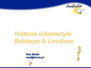1




Historia informatyki
Babbage & Lovelace
   Ewa Białek
   ewa@bicom.pl
 
