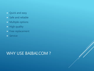 WHY USE BAIBAI.COM ?
 Quick and easy
 Safe and reliable
 Multiple options
 High quality
 Free replacement
 Service
 