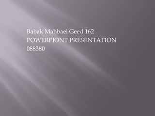 Babak Mahbaei Geed 162
POWERPIONT PRESENTATION
088380
 