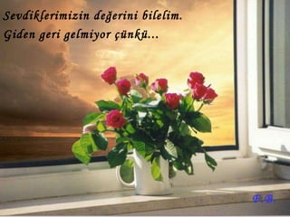 Sevdiklerimizin değerini bilelim. Giden geri gelmiyor çünkü... F.B. 