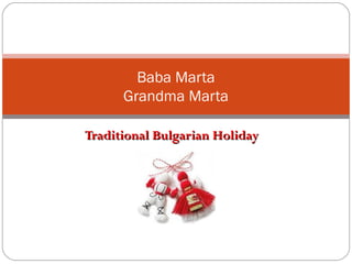 Baba Marta
      Grandma Marta

Traditional Bulgarian Holiday
 