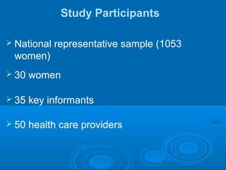 Study Participants
 National representative sample (1053
women)
 30 women
 35 key informants
 50 health care providers
 