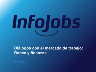 Diálogos con el mercado de trabajo:
Banca y finanzas

18 Enero 2012
 