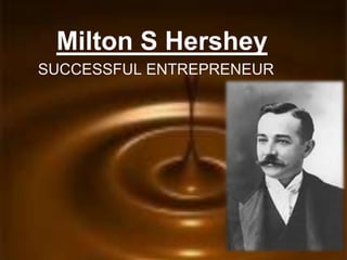 Milton S Hershey
SUCCESSFUL ENTREPRENEUR
 
