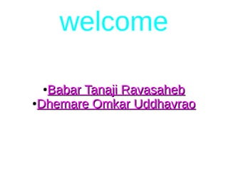 welcome
●
Babar Tanaji RavasahebBabar Tanaji Ravasaheb
●
Dhemare Omkar UddhavraoDhemare Omkar Uddhavrao
 