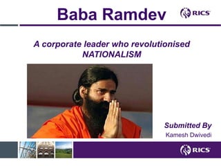 Baba Ramdev
A corporate leader who revolutionised
NATIONALISM
Submitted By
Kamesh Dwivedi
 