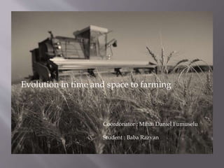 Evolution in time and space to farming
Coordonator : Mihai Daniel Fumuselu
Student : Baba Razvan
 