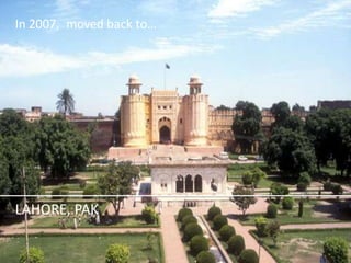 In 2007, moved back to… 
LAHORE, PAK  