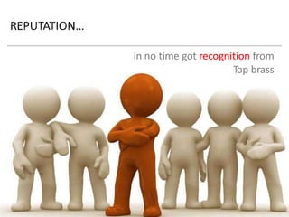 in no time got recognition from Top brass  