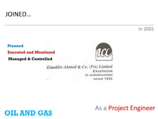 As a Project Engineer 
In 2001 
• 
Managed & Controlled 
• 
Planned 
• 
Executed and Monitored 
OIL AND GAS  