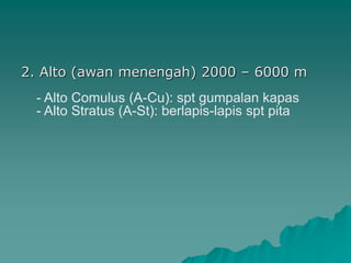 2. Alto (awan menengah) 2000 – 6000 m
- Alto Comulus (A-Cu): spt gumpalan kapas
- Alto Stratus (A-St): berlapis-lapis spt pita
 