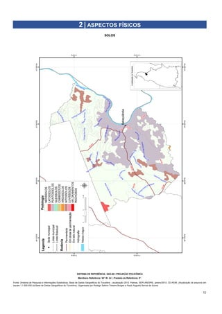 12
2 | ASPECTOS FÍSICOS
SOLOS
SISTEMA DE REFERÊNCIA: SAD-69 | PROJEÇÃO POLICÔNICA
Meridiano Referência: 54° W. Gr. | Paralelo de Referência: 0°.
Fonte: Diretoria de Pesquisa e Informações Estatísticas. Base de Dados Geográficos do Tocantins - atualização 2012. Palmas, SEPLAN/DPIE, janeiro/2012. CD-ROM. (Atualização de arquivos em
escala 1:1.000.000 da Base de Dados Geográficos do Tocantins). Organizado por Rodrigo Sabino Teixeira Borges e Paulo Augusto Barros de Sousa.
 