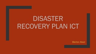 DISASTER
RECOVERY PLAN ICT
Blerton Abazi
 
