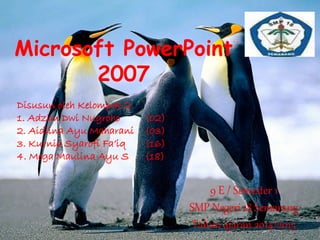 Microsoft PowerPoint 
2007 
Disusun oleh Kelompok 2: 
1. Adzim Dwi Nugroho (02) 
2. Aidiina Ayu Maharani (03) 
3. Kurnia Syarofi Fa’iq (16) 
4. Mega Maulina Ayu S (18) 
9 E / Semester 1 
SMP Negeri 18 Semarang 
Tahun ajaran 2014/2015 
 
