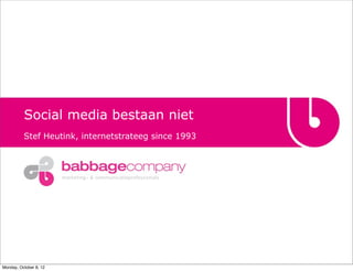 Social media bestaan niet
          Stef Heutink, internetstrateeg since 1993



                        marketing- & communicatieprofessionals




Monday, October 8, 12
 