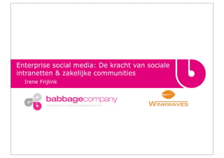 Enterprise social media: De kracht van sociale
intranetten & zakelijke communities
  Irene Frijlink



           marketing- & communicatieprofessionals
 
