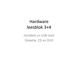 Hardware
leesblok 3+4
Harddisk en USB-stick
Diskette, CD en DVD
 