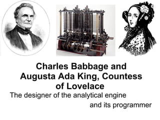 Charles Babbage and Augusta Ada King, Countess of Lovelace   The designer of the analytical engine and its programmer 