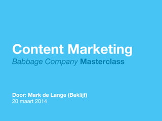 1

Content Marketing
Babbage Company Masterclass




Door: Mark de Lange (Beklijf) 
20 maart 2014

 