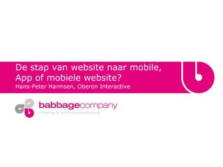 De stap van website naar mobile, App of mobiele website?  Hans-Peter Harmsen, Oberon Interactive 