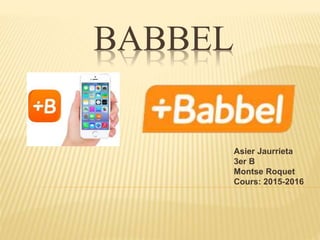 BABBEL
Asier Jaurrieta
3er B
Montse Roquet
Cours: 2015-2016
 